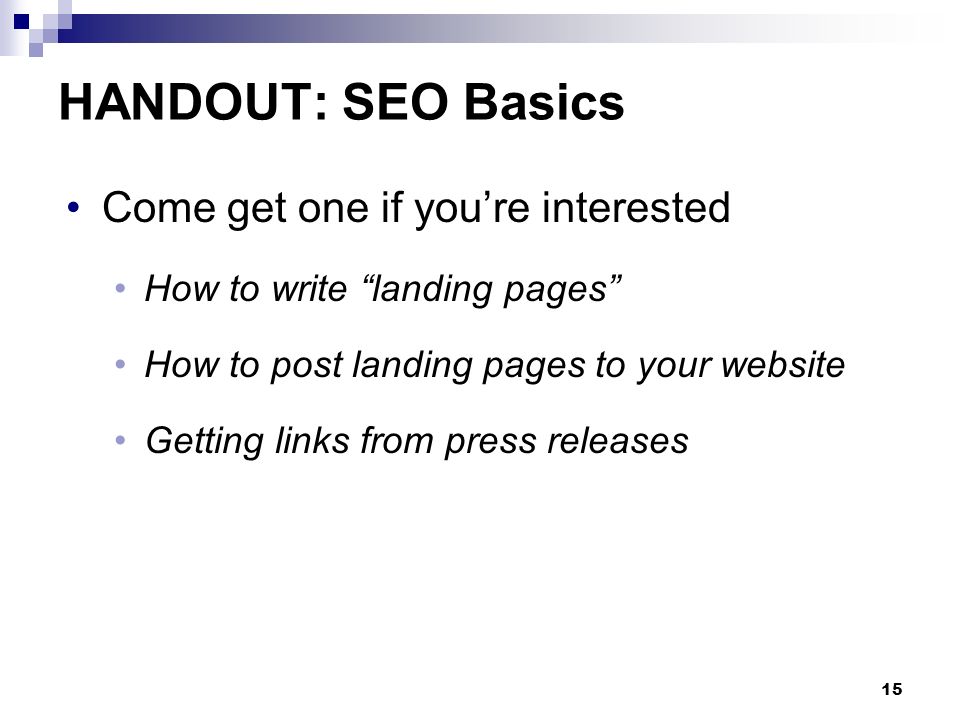 15 HANDOUT: SEO Basics Come get one if you’re interested How to write landing pages How to post landing pages to your website Getting links from press releases