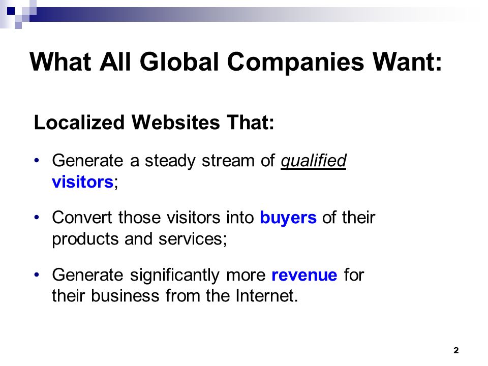 2 What All Global Companies Want: Localized Websites That: Generate a steady stream of qualified visitors; Convert those visitors into buyers of their products and services; Generate significantly more revenue for their business from the Internet.