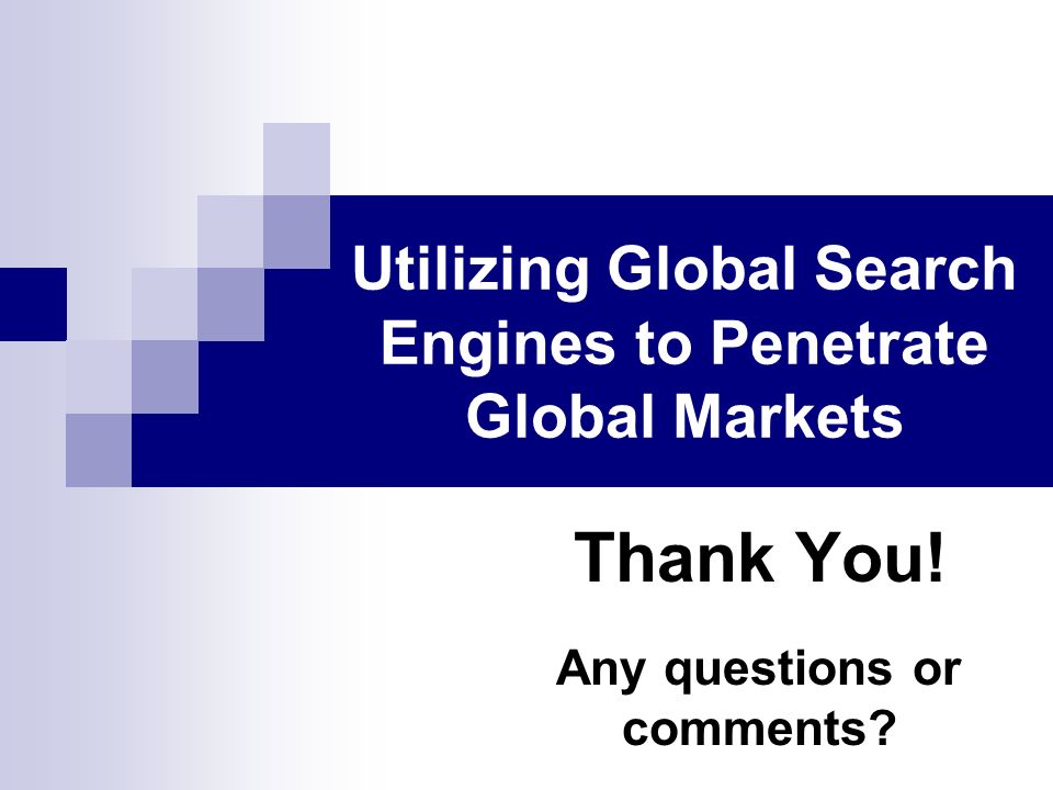 Thank You! Any questions or comments Utilizing Global Search Engines to Penetrate Global Markets