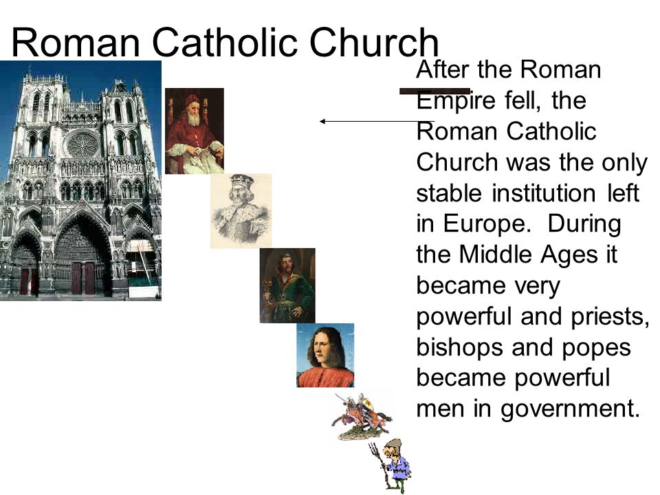Roman Catholic Church After the Roman Empire fell, the Roman Catholic Church was the only stable institution left in Europe.