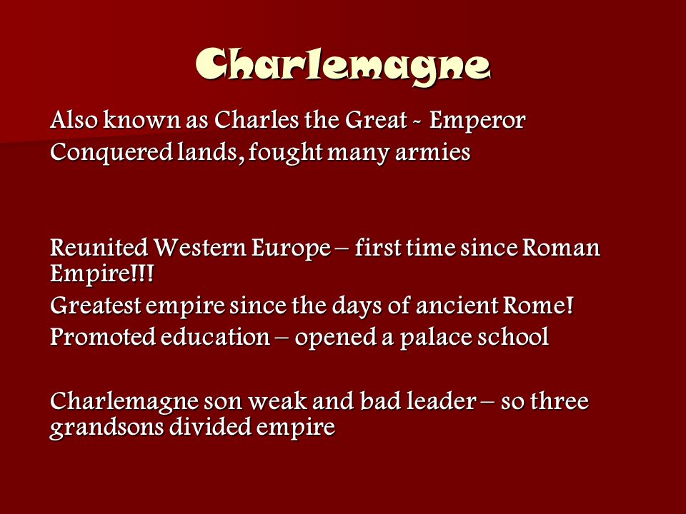 Charlemagne Also known as Charles the Great - Emperor Conquered lands, fought many armies Reunited Western Europe – first time since Roman Empire!!.
