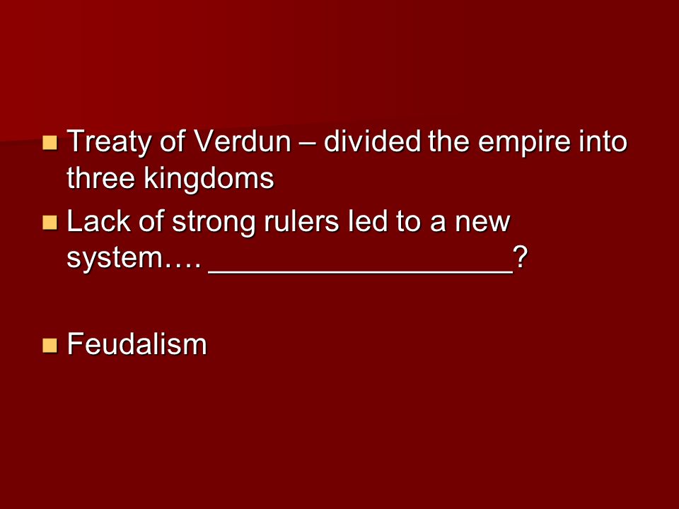 Treaty of Verdun – divided the empire into three kingdoms Treaty of Verdun – divided the empire into three kingdoms Lack of strong rulers led to a new system….