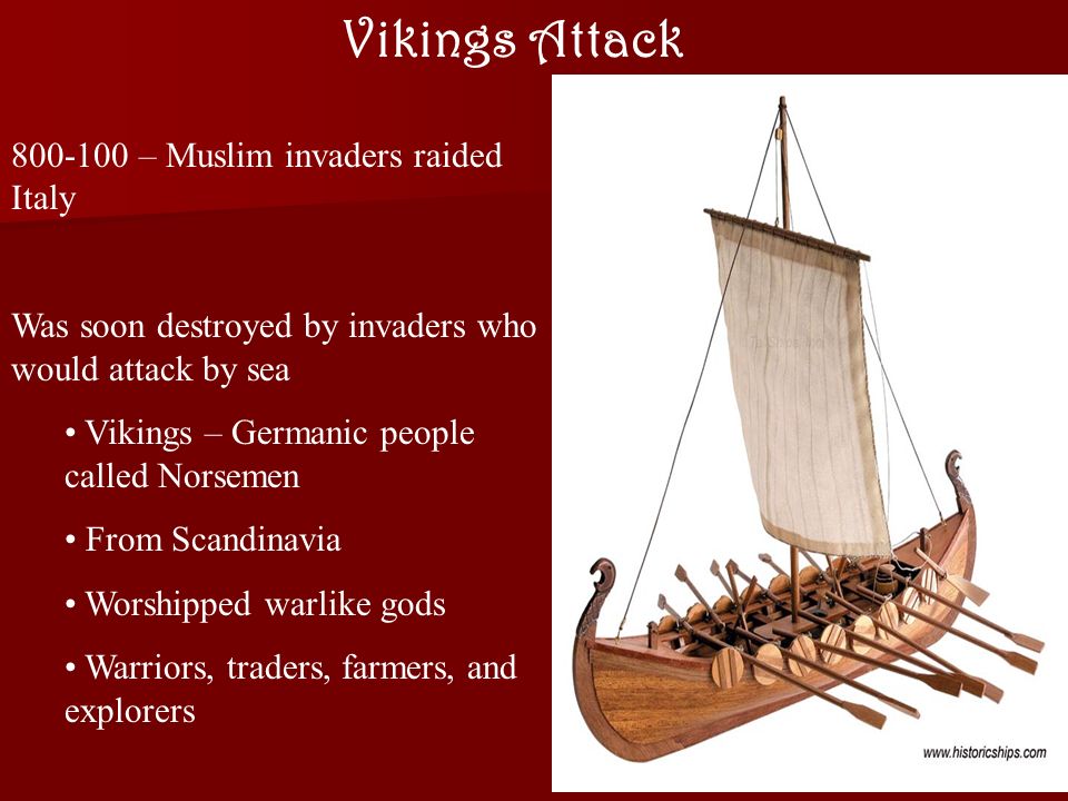 Vikings Attack – Muslim invaders raided Italy Was soon destroyed by invaders who would attack by sea Vikings – Germanic people called Norsemen From Scandinavia Worshipped warlike gods Warriors, traders, farmers, and explorers