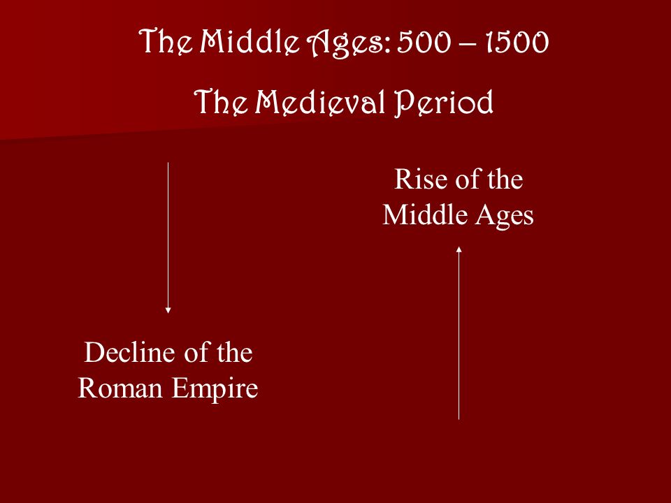 The Middle Ages: 500 – 1500 The Medieval Period Rise of the Middle Ages Decline of the Roman Empire