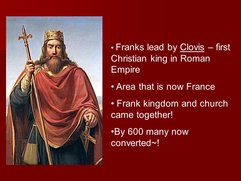 Franks lead by Clovis – first Christian king in Roman Empire Area that is now France Frank kingdom and church came together.