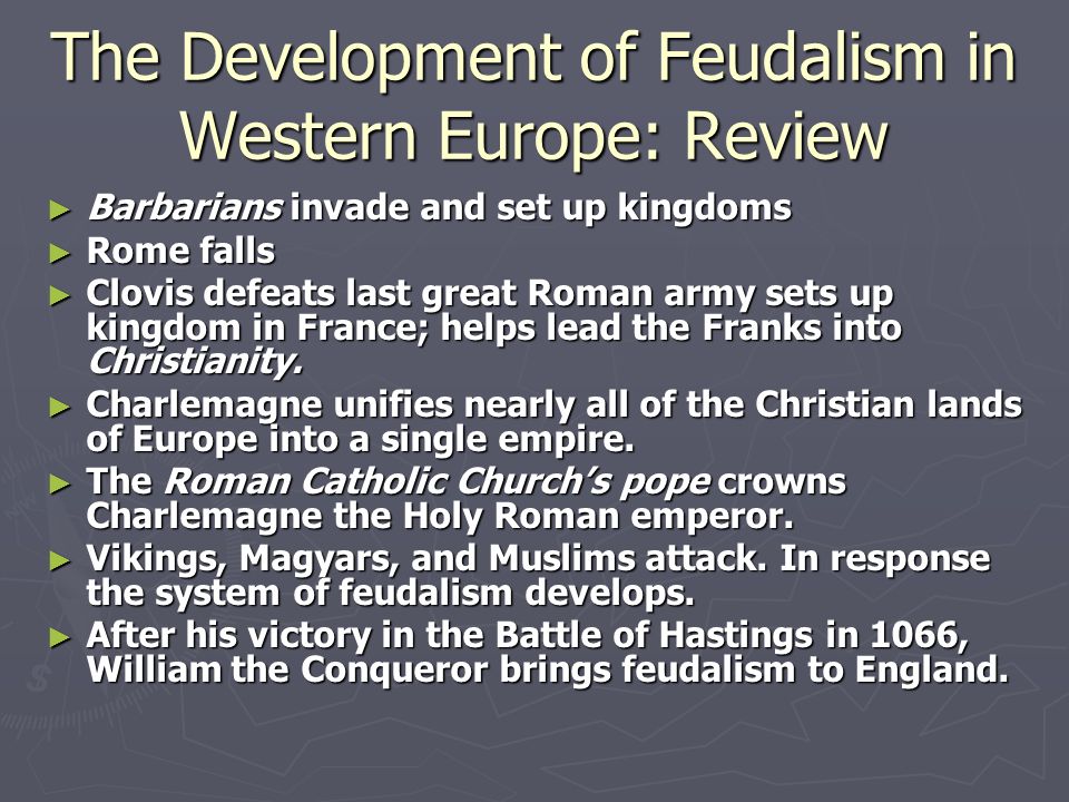 The Development of Feudalism in Western Europe: Review ► Barbarians invade and set up kingdoms ► Rome falls ► Clovis defeats last great Roman army sets up kingdom in France; helps lead the Franks into Christianity.
