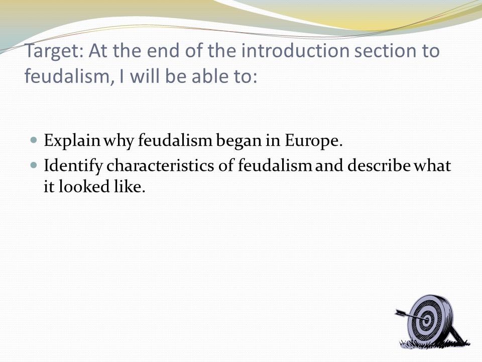 Target: At the end of the introduction section to feudalism, I will be able to: Explain why feudalism began in Europe.