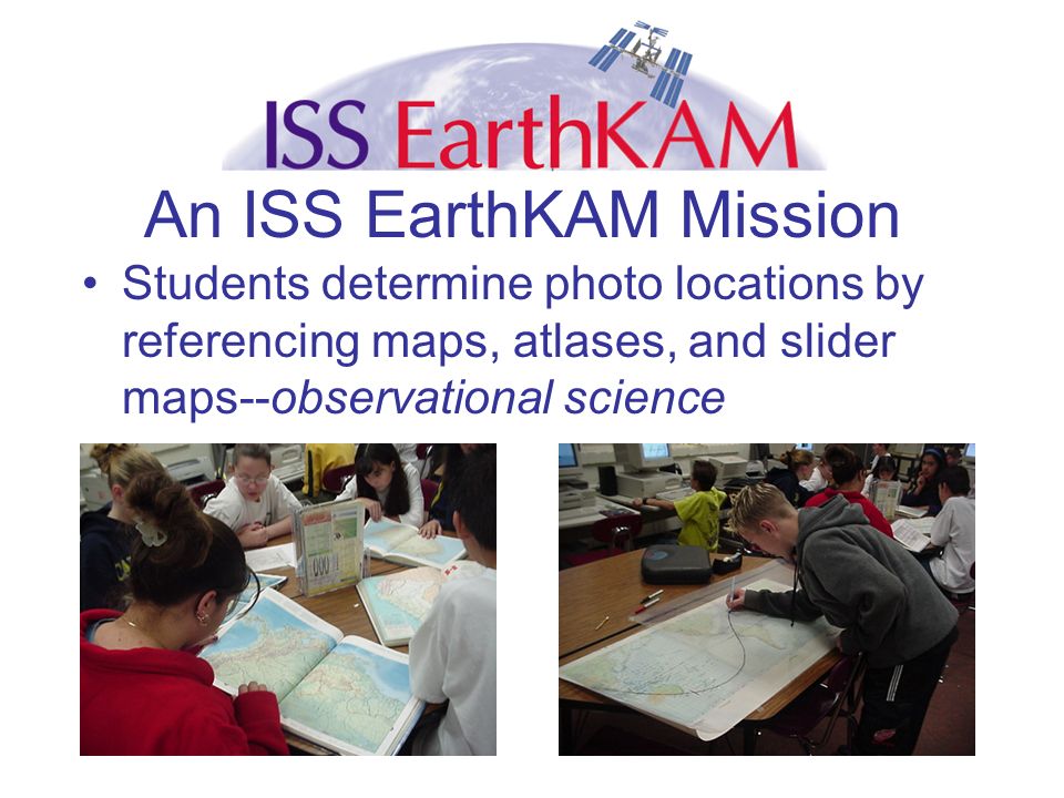 An ISS EarthKAM Mission Students determine photo locations by referencing maps, atlases, and slider maps--observational science