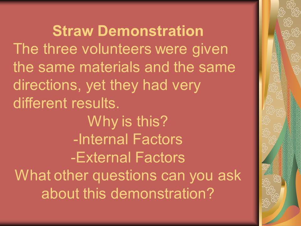 Straw Demonstration The three volunteers were given the same materials and the same directions, yet they had very different results.