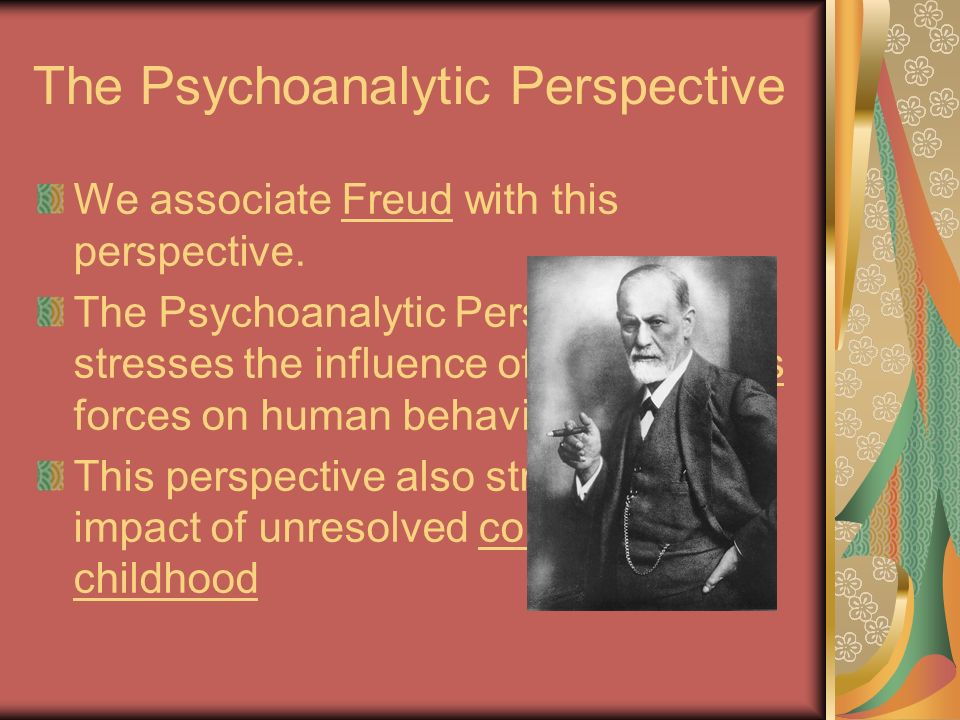 The Psychoanalytic Perspective We associate Freud with this perspective.