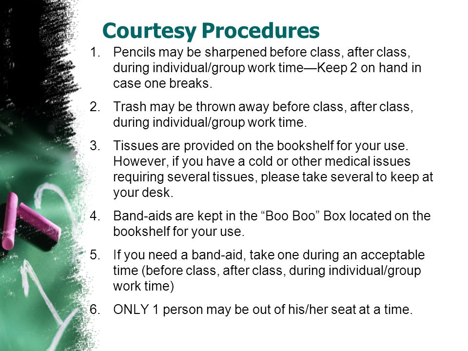 Courtesy Procedures 1.Pencils may be sharpened before class, after class, during individual/group work time—Keep 2 on hand in case one breaks.