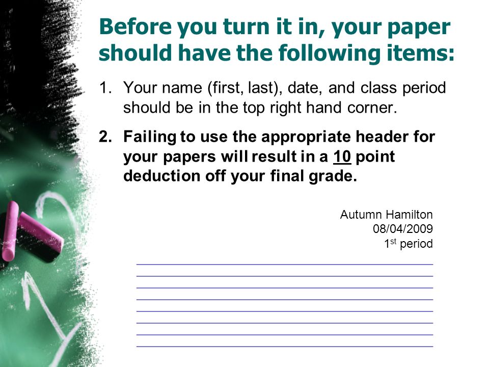 Before you turn it in, your paper should have the following items: 1.Your name (first, last), date, and class period should be in the top right hand corner.