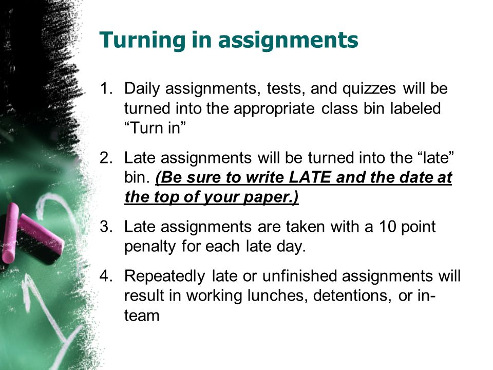 Turning in assignments 1.Daily assignments, tests, and quizzes will be turned into the appropriate class bin labeled Turn in 2.Late assignments will be turned into the late bin.