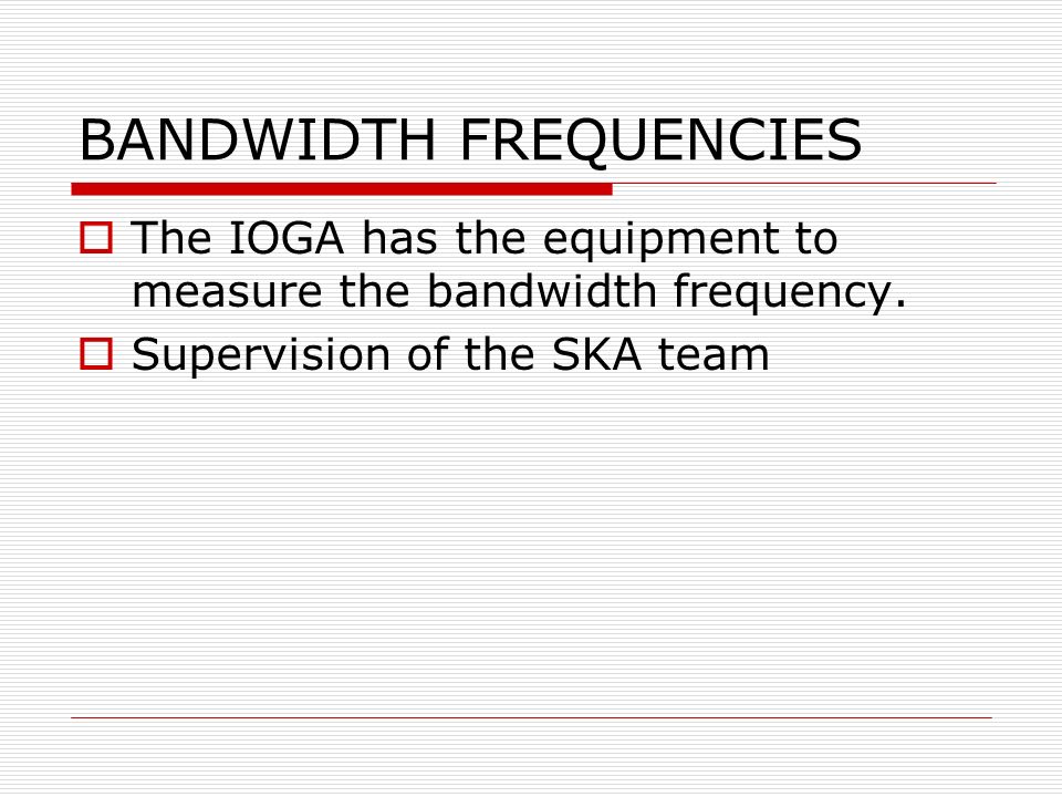 BANDWIDTH FREQUENCIES  The IOGA has the equipment to measure the bandwidth frequency.