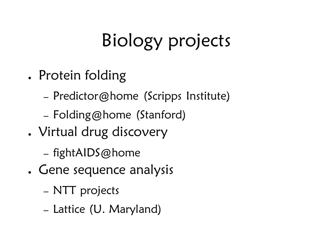 Biology projects ● Protein folding – (Scripps Institute) – (Stanford) ● Virtual drug discovery – ● Gene sequence analysis – NTT projects – Lattice (U.