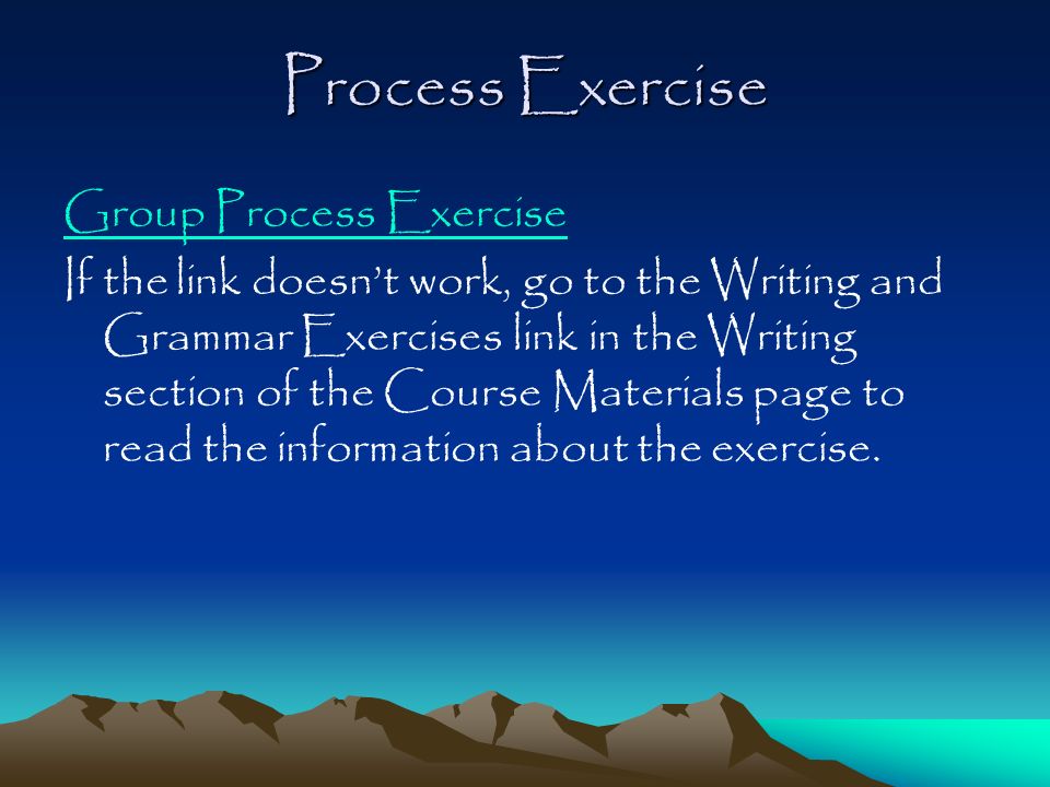 Process Exercise Group Process Exercise If the link doesn’t work, go to the Writing and Grammar Exercises link in the Writing section of the Course Materials page to read the information about the exercise.