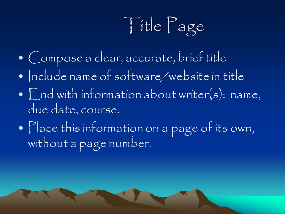 Title Page Compose a clear, accurate, brief title Include name of software/website in title End with information about writer(s): name, due date, course.
