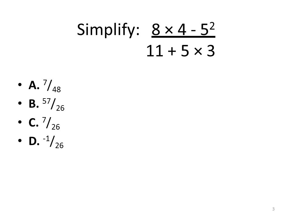 Simplify: 8 × × 3 A. 7 / 48 B. 57 / 26 C. 7 / 26 D. -1 / 26 3