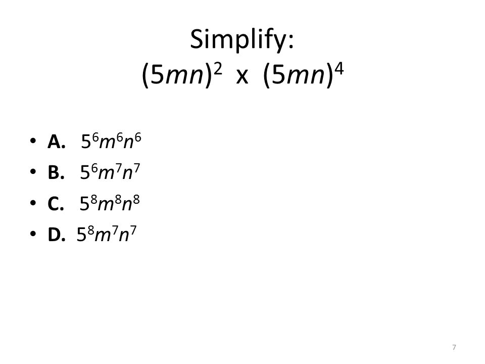 Simplify: (5mn) 2 x (5mn) 4 A. 5 6 m 6 n 6 B. 5 6 m 7 n 7 C. 5 8 m 8 n 8 D. 5 8 m 7 n 7 7