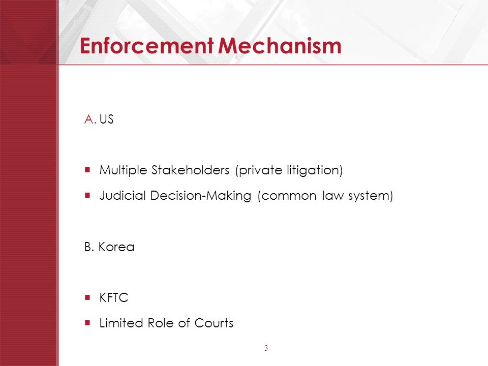 3 Enforcement Mechanism A.US  Multiple Stakeholders (private litigation)  Judicial Decision-Making (common law system) B.