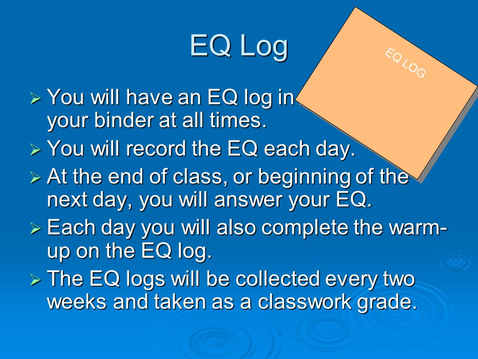 EQ Log  You will have an EQ log in your binder at all times.