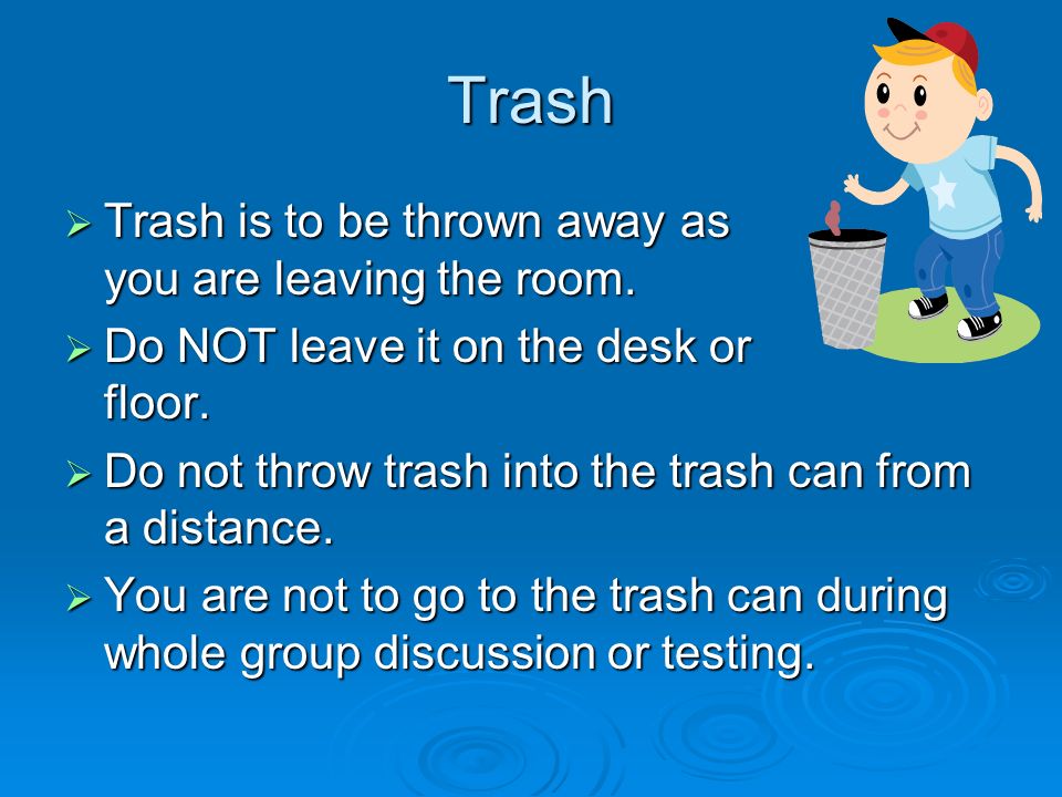 Trash  Trash is to be thrown away as you are leaving the room.