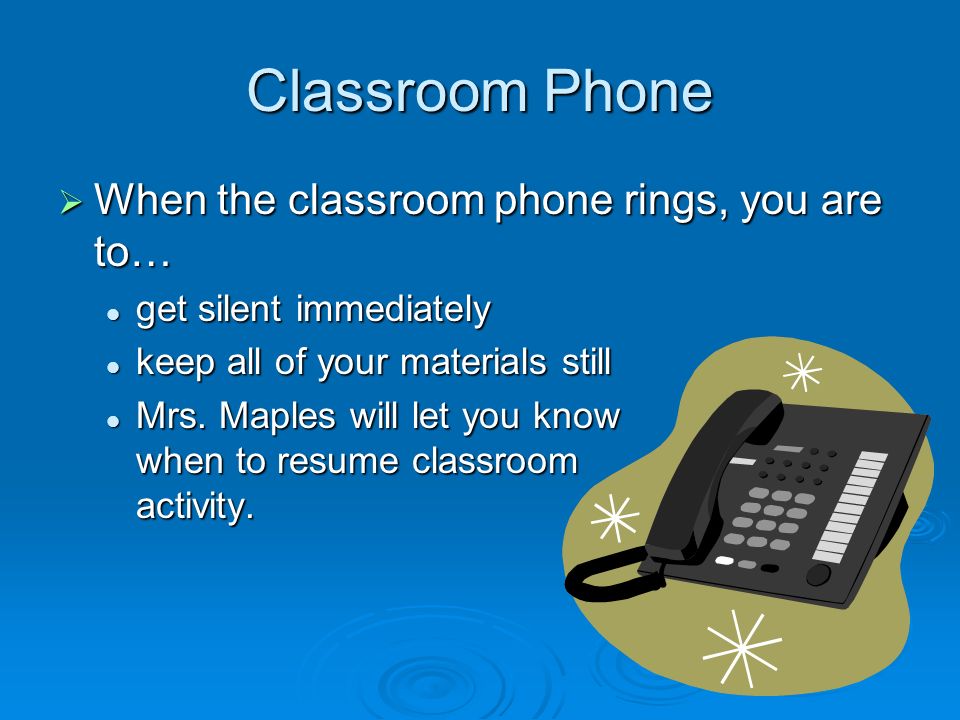 Classroom Phone  When the classroom phone rings, you are to… get silent immediately get silent immediately keep all of your materials still keep all of your materials still Mrs.