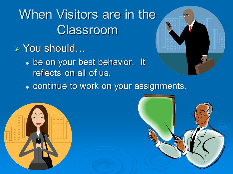 When Visitors are in the Classroom  You should… be on your best behavior.