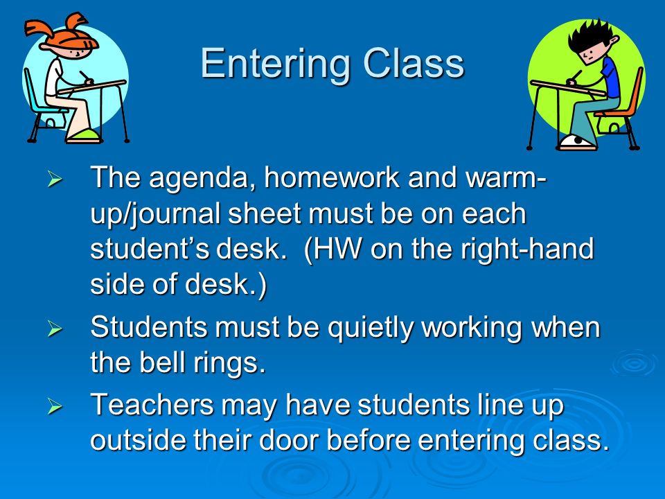 Entering Class  The agenda, homework and warm- up/journal sheet must be on each student’s desk.