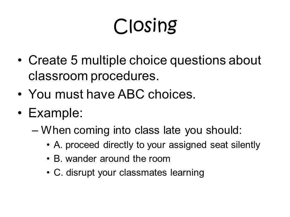 Closing Create 5 multiple choice questions about classroom procedures.
