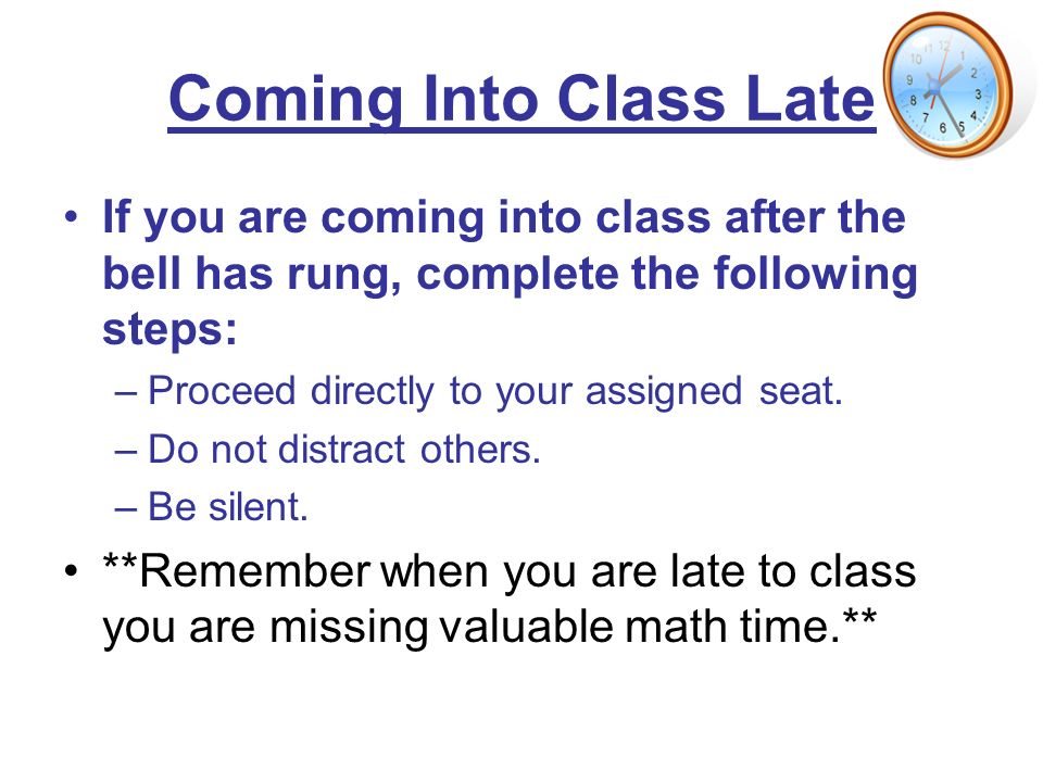 Coming Into Class Late If you are coming into class after the bell has rung, complete the following steps: –Proceed directly to your assigned seat.