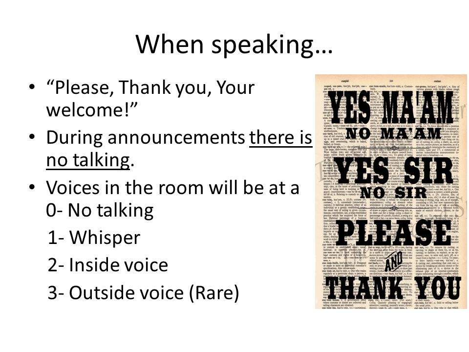 When speaking… Please, Thank you, Your welcome! During announcements there is no talking.