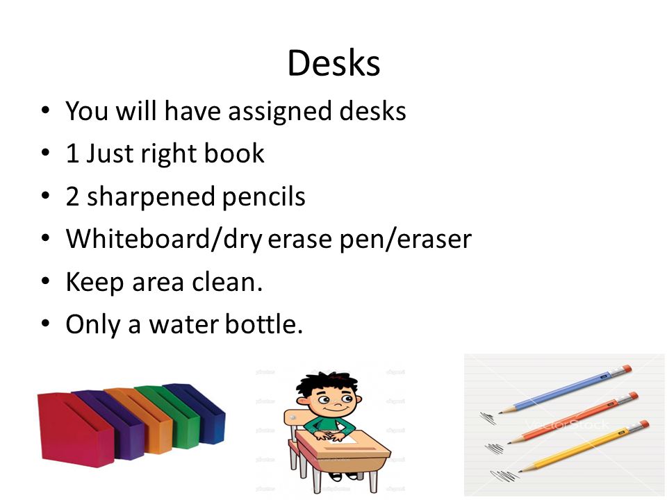 Desks You will have assigned desks 1 Just right book 2 sharpened pencils Whiteboard/dry erase pen/eraser Keep area clean.