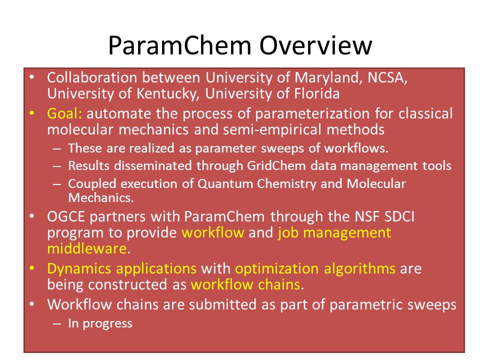 ParamChem Overview Collaboration between University of Maryland, NCSA, University of Kentucky, University of Florida Goal: automate the process of parameterization for classical molecular mechanics and semi-empirical methods – These are realized as parameter sweeps of workflows.