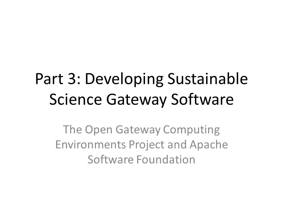 Part 3: Developing Sustainable Science Gateway Software The Open Gateway Computing Environments Project and Apache Software Foundation