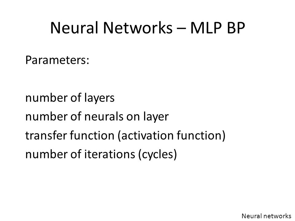 Neural Networks – MLP BP Neural networks Parameters: number of layers number of neurals on layer transfer function (activation function) number of iterations (cycles)