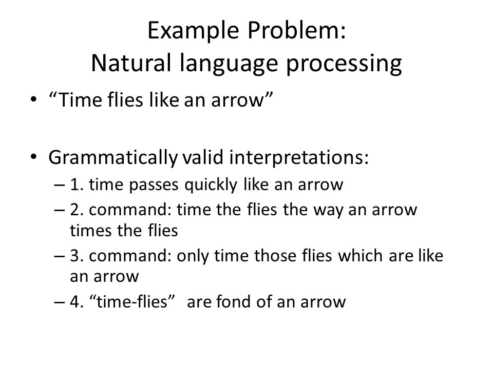 Example Problem: Natural language processing Time flies like an arrow Grammatically valid interpretations: – 1.