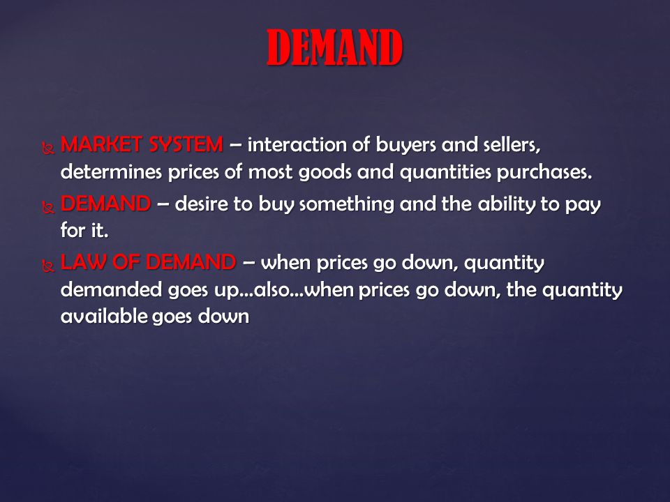  MARKET SYSTEM – interaction of buyers and sellers, determines prices of most goods and quantities purchases.