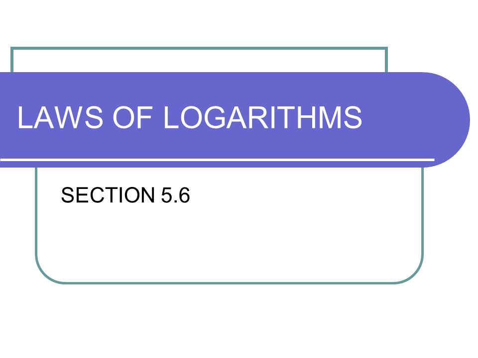 LAWS OF LOGARITHMS SECTION 5.6