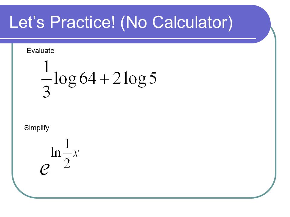 Let’s Practice! (No Calculator) Evaluate Simplify