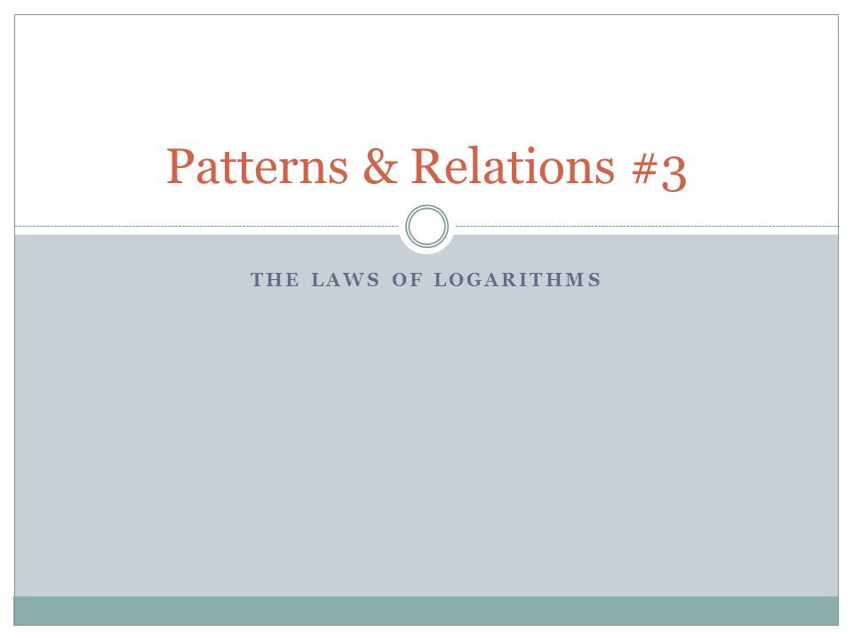 THE LAWS OF LOGARITHMS Patterns & Relations #3