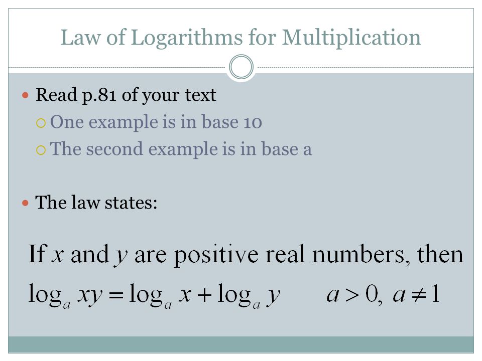 Law of Logarithms for Multiplication Read p.81 of your text  One example is in base 10  The second example is in base a The law states: