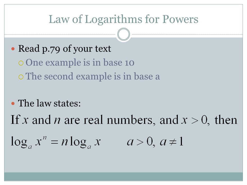 Law of Logarithms for Powers Read p.79 of your text  One example is in base 10  The second example is in base a The law states:
