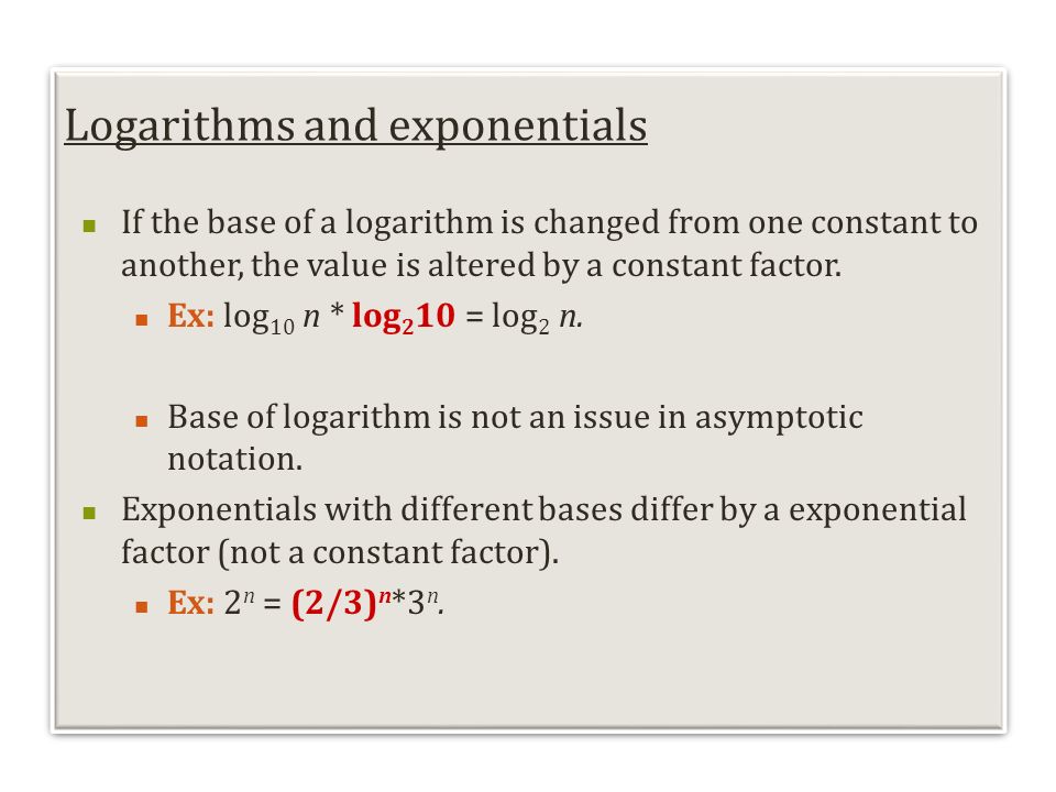 Logarithms and exponentials If the base of a logarithm is changed from one constant to another, the value is altered by a constant factor.