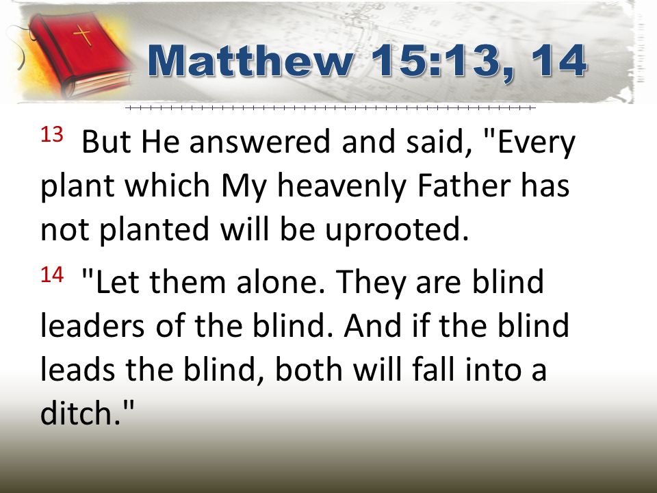 13 But He answered and said, Every plant which My heavenly Father has not planted will be uprooted.
