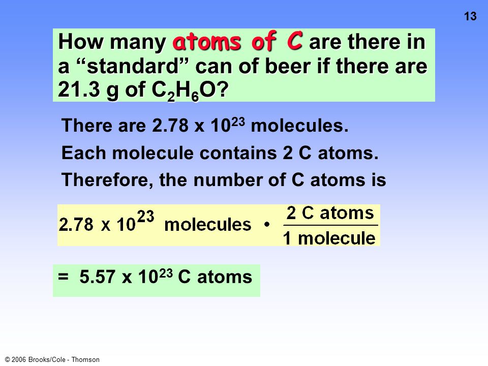 12 © 2006 Brooks/Cole - Thomson How many molecules of alcohol are there in a standard can of beer if there are 21.3 g of C 2 H 6 O.
