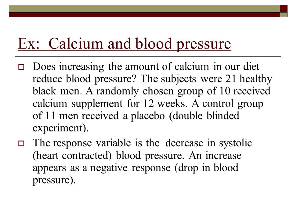 Ex: Calcium and blood pressure  Does increasing the amount of calcium in our diet reduce blood pressure.