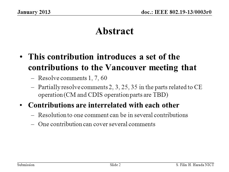 doc.: IEEE /0003r0 Submission Abstract This contribution introduces a set of the contributions to the Vancouver meeting that –Resolve comments 1, 7, 60 –Partially resolve comments 2, 3, 25, 35 in the parts related to CE operation (CM and CDIS operation parts are TBD) Contributions are interrelated with each other –Resolution to one comment can be in several contributions –One contribution can cover several comments January 2013 S.