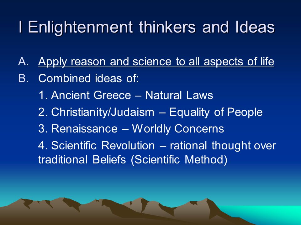 I Enlightenment thinkers and Ideas A.Apply reason and science to all aspects of life B.Combined ideas of: 1.