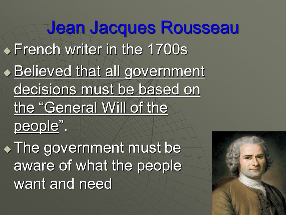 Jean Jacques Rousseau  French writer in the 1700s  Believed that all government decisions must be based on the General Will of the people .